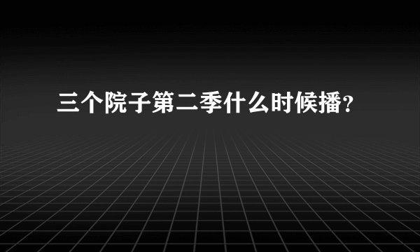 三个院子第二季什么时候播？