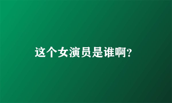 这个女演员是谁啊？