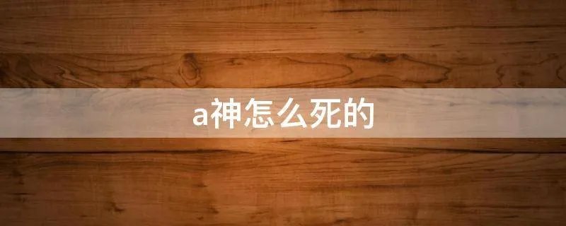 a神怎么死的
