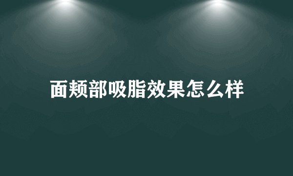 面颊部吸脂效果怎么样