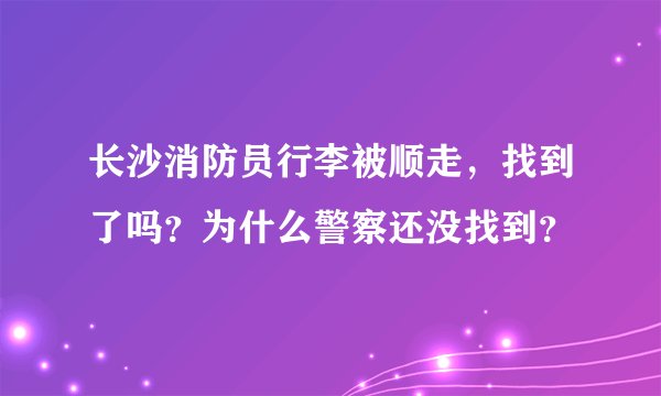 长沙消防员行李被顺走，找到了吗？为什么警察还没找到？