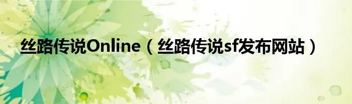 丝路传说Online（丝路传说sf发布网站）