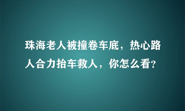 珠海老人被撞卷车底，热心路人合力抬车救人，你怎么看？