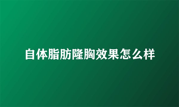 自体脂肪隆胸效果怎么样