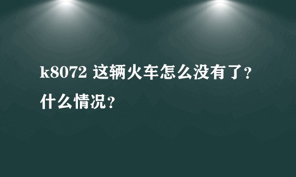 k8072 这辆火车怎么没有了？什么情况？