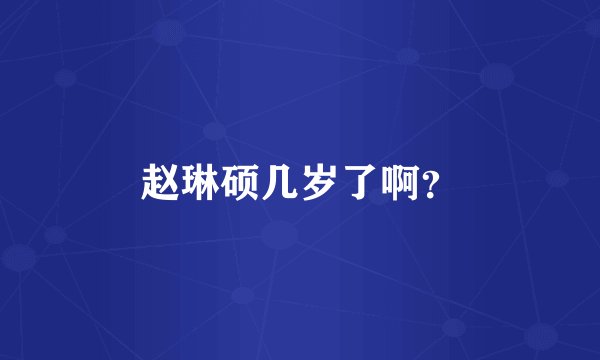 赵琳硕几岁了啊？
