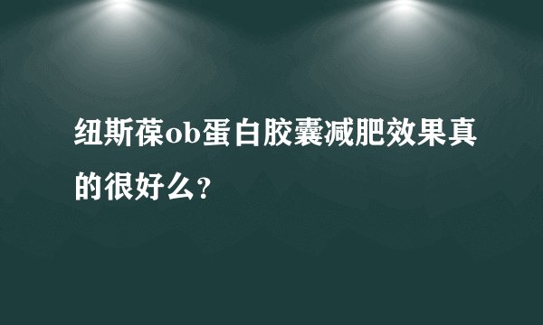 纽斯葆ob蛋白胶囊减肥效果真的很好么？