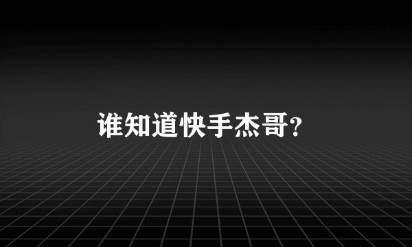 谁知道快手杰哥？