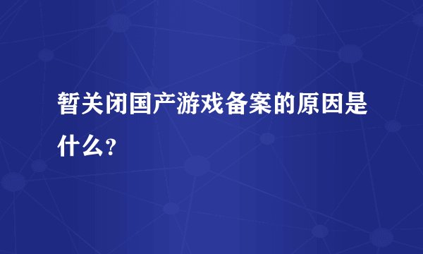 暂关闭国产游戏备案的原因是什么？