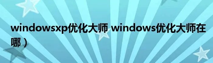 windowsxp优化大师 windows优化大师在哪）