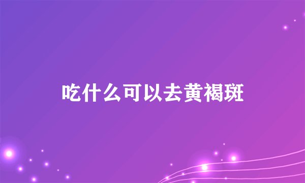 吃什么可以去黄褐斑