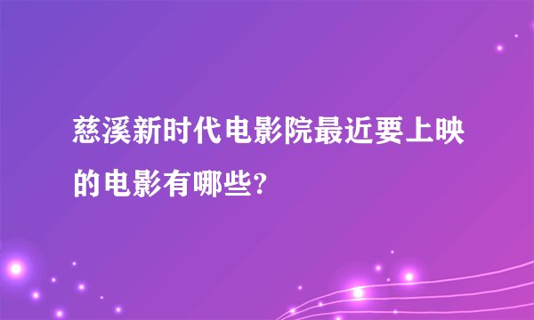 慈溪新时代电影院最近要上映的电影有哪些?