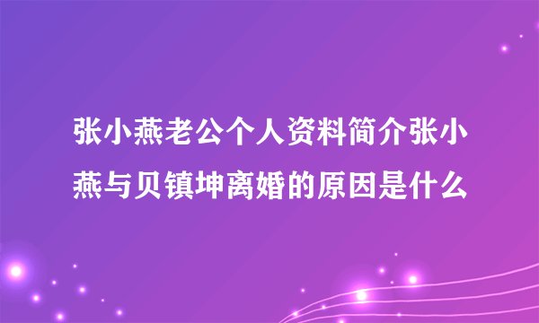 张小燕老公个人资料简介张小燕与贝镇坤离婚的原因是什么