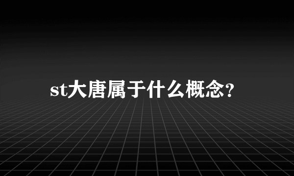 st大唐属于什么概念？