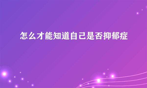 怎么才能知道自己是否抑郁症
