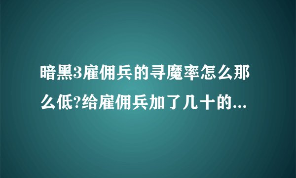 暗黑3雇佣兵的寻魔率怎么那么低?给雇佣兵加了几十的寻魔率装备，他的数值只显示十几？是怎么回事？