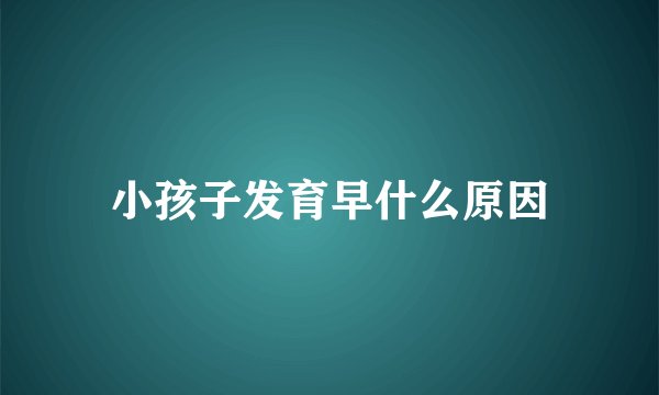 小孩子发育早什么原因