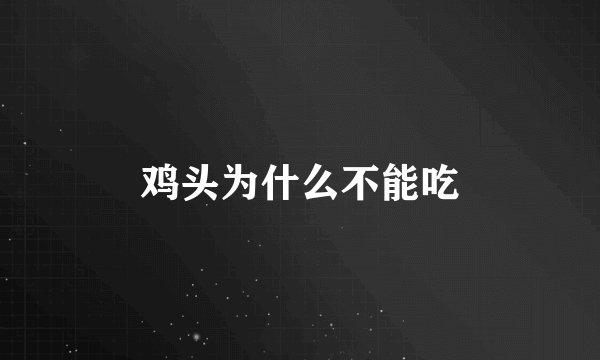 鸡头为什么不能吃