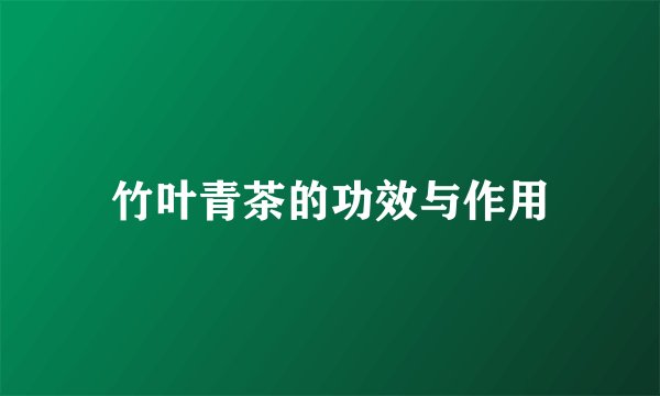 竹叶青茶的功效与作用