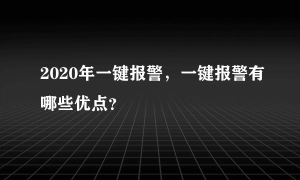 2020年一键报警，一键报警有哪些优点？
