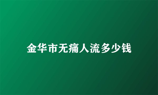 金华市无痛人流多少钱