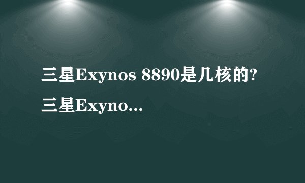 三星Exynos 8890是几核的?三星Exynos 8890是八核cpu吗