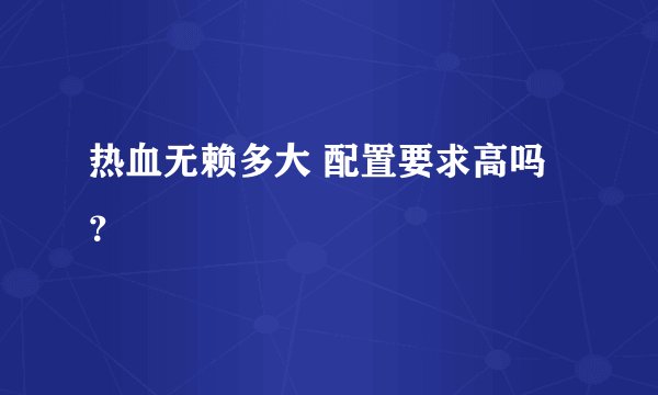 热血无赖多大 配置要求高吗？