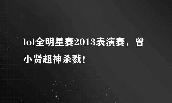 lol全明星赛2013表演赛，曾小贤超神杀戮！