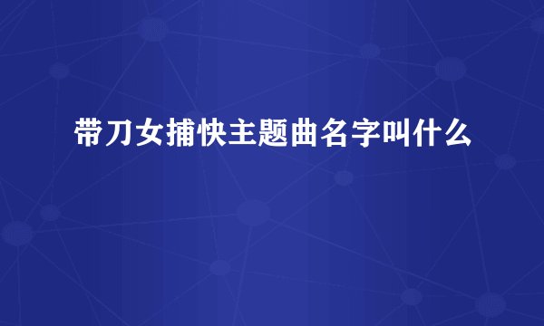 带刀女捕快主题曲名字叫什么