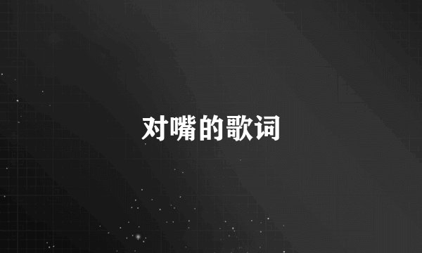对嘴的歌词