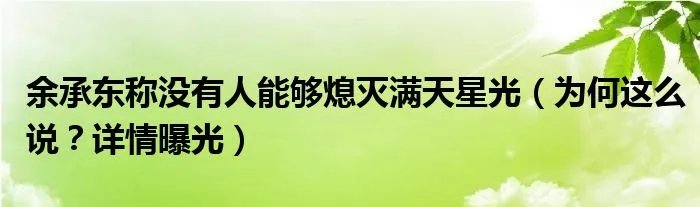 余承东称没有人能够熄灭满天星光（为何这么说？详情曝光）