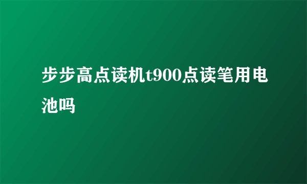 步步高点读机t900点读笔用电池吗