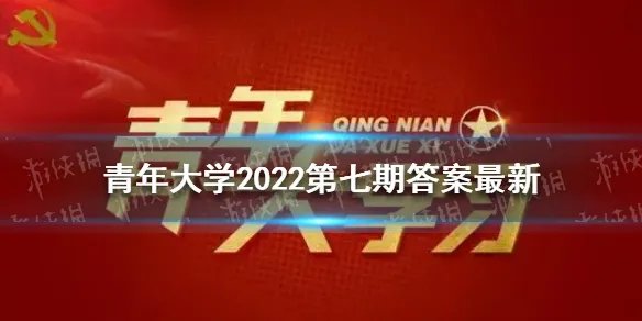 青年大学2022第七期答案最新 青年大学习第2022年第七期答案截图完整