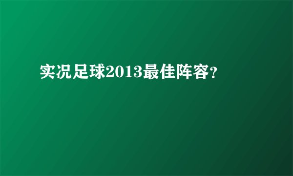 实况足球2013最佳阵容？