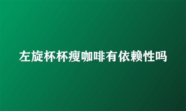左旋杯杯瘦咖啡有依赖性吗