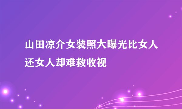山田凉介女装照大曝光比女人还女人却难救收视