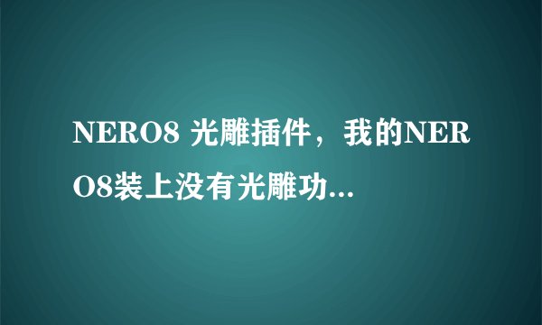 NERO8 光雕插件，我的NERO8装上没有光雕功能，谁有光雕插件啊