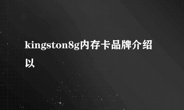 kingston8g内存卡品牌介绍以