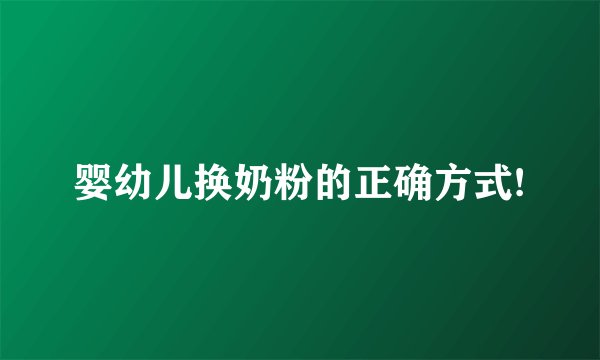 婴幼儿换奶粉的正确方式!