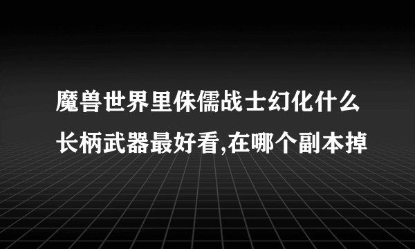 魔兽世界里侏儒战士幻化什么长柄武器最好看,在哪个副本掉