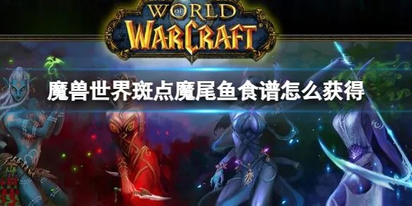 《魔兽世界》斑点魔尾鱼食谱获得方法