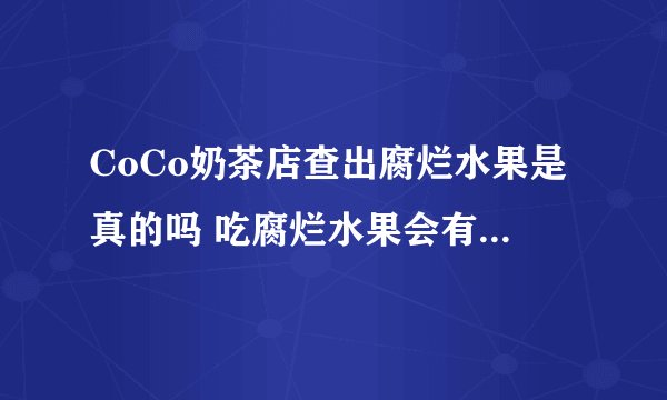 CoCo奶茶店查出腐烂水果是真的吗 吃腐烂水果会有什么后果