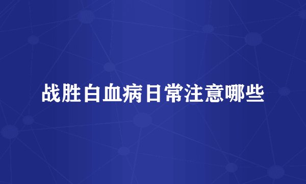 战胜白血病日常注意哪些