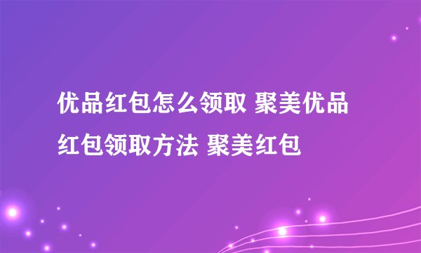 优品红包怎么领取 聚美优品红包领取方法 聚美红包