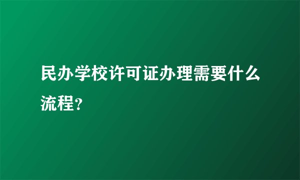 民办学校许可证办理需要什么流程？