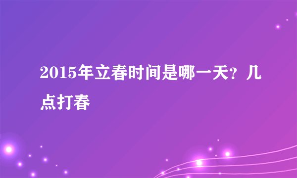 2015年立春时间是哪一天？几点打春