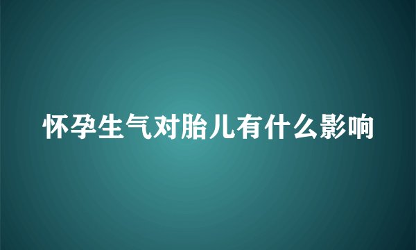 怀孕生气对胎儿有什么影响