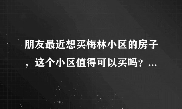 朋友最近想买梅林小区的房子，这个小区值得可以买吗？有什么需要注意的吗？