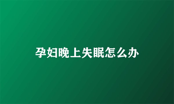 孕妇晚上失眠怎么办