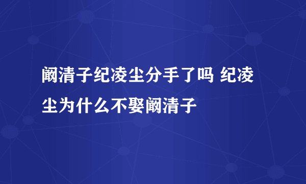 阚清子纪凌尘分手了吗 纪凌尘为什么不娶阚清子